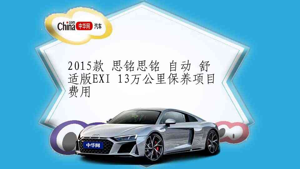 2015款 思铭思铭 自动 舒适版EXI 13万公里保养项目费用