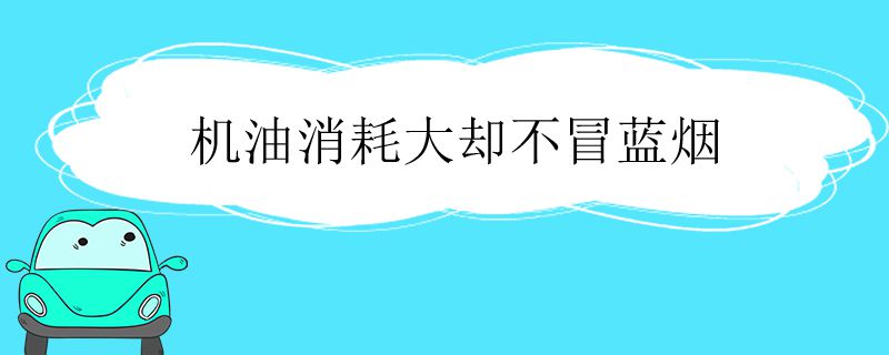 机油消耗大却不冒蓝烟