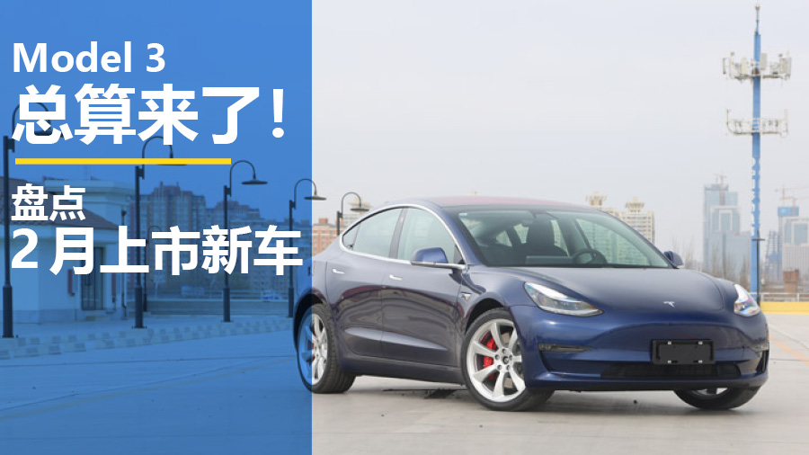 特斯拉Model 3总算来了！ 2月份上市新车盘点