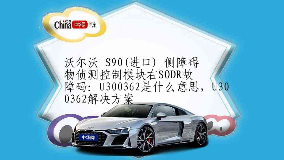 沃尔沃 S90(进口) 侧障碍物侦测控制模块右SODR故障码：U300362是什么意思，U300362解决方案