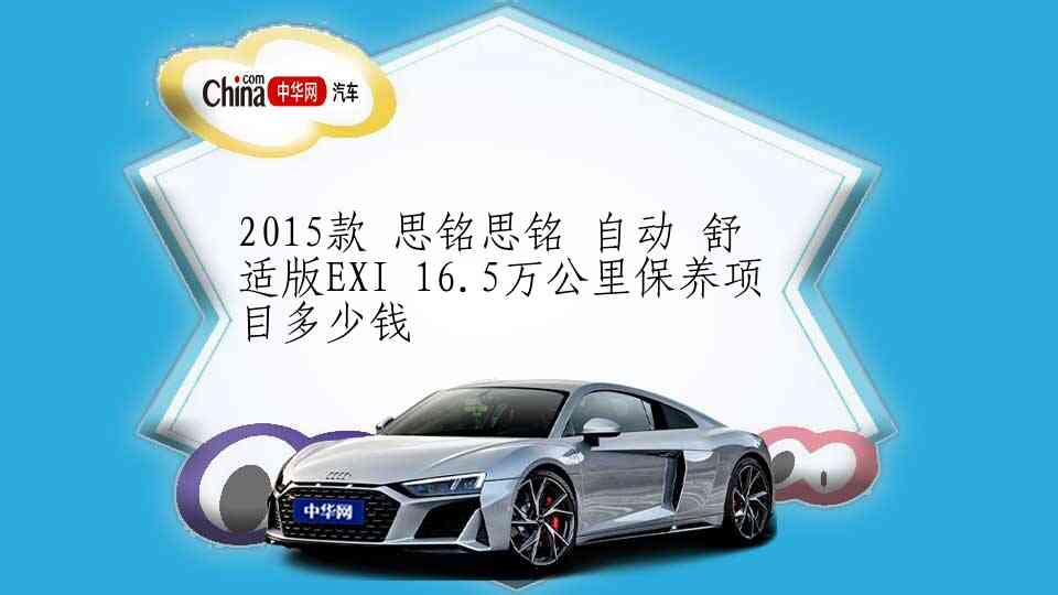 2015款 思铭思铭 自动 舒适版EXI 16.5万公里保养项目多少钱