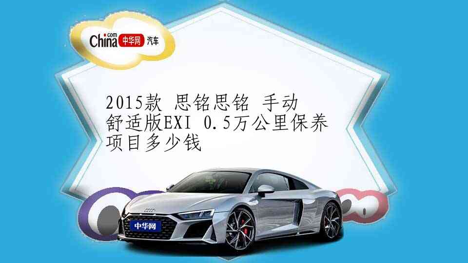 2015款 思铭思铭 手动 舒适版EXI 0.5万公里保养项目多少钱
