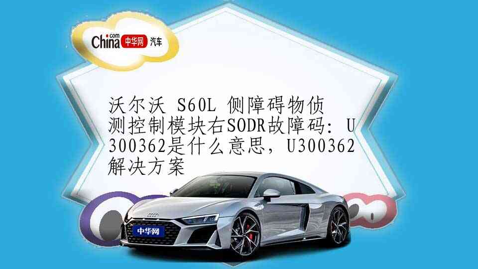 沃尔沃 S60L 侧障碍物侦测控制模块右SODR故障码：U300362是什么意思，U300362解决方案